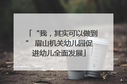 “我，其实可以做到” 眉山机关幼儿园促进幼儿全面发展